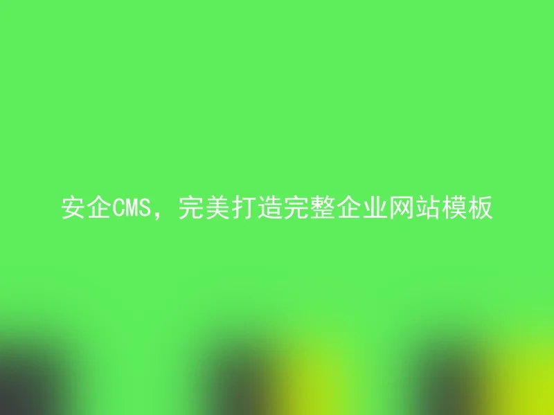 安企CMS,完美打造完整企业网站模板