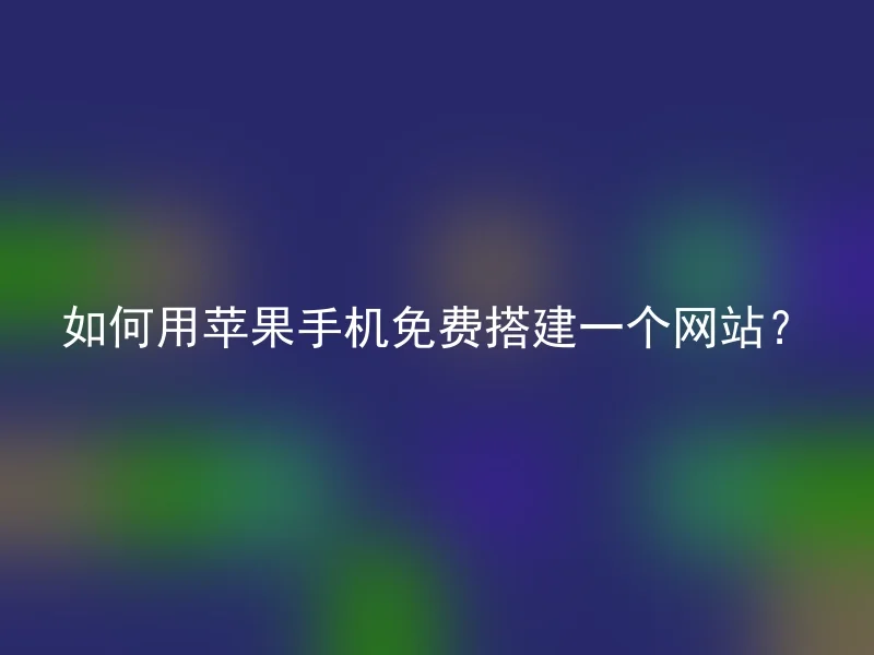 如何用苹果手机免费搭建一个网站?