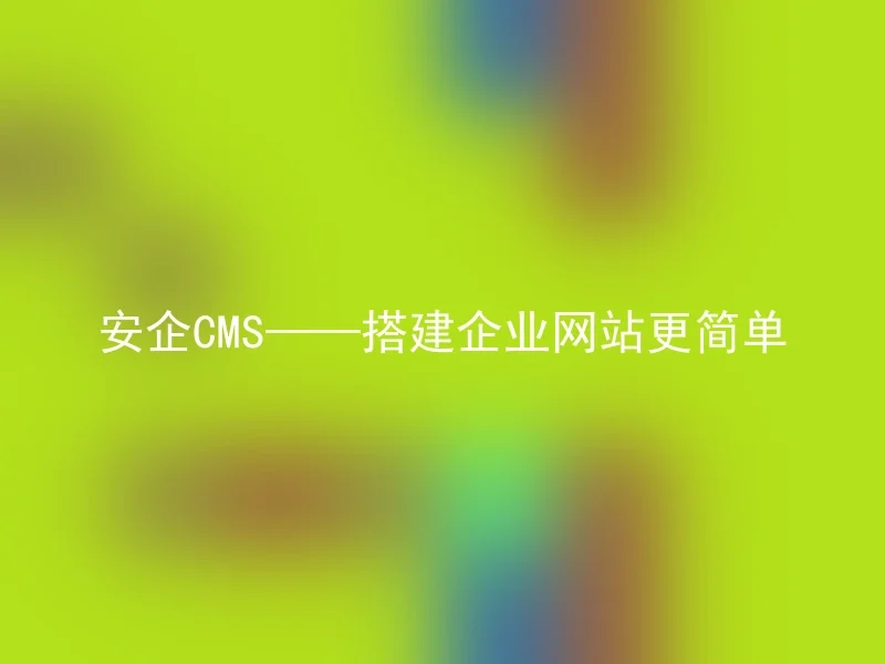 安企CMS——搭建企业网站更简单