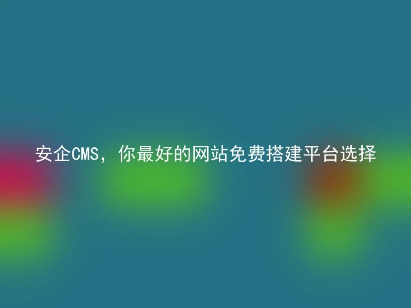 安企CMS，你最好的网站免费搭建平台选择