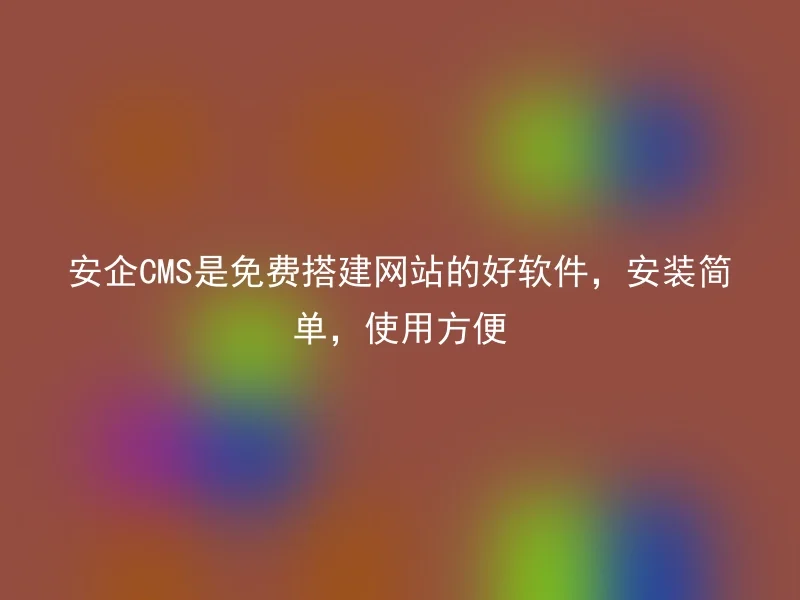 安企CMS是免费搭建网站的好软件,安装简单,使用方便