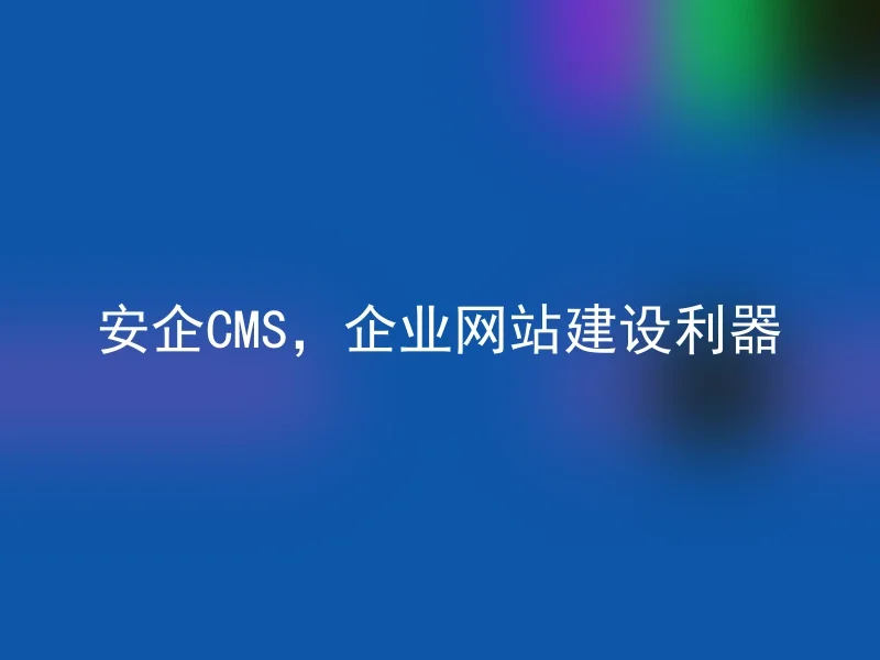 安企CMS,企业网站建设利器