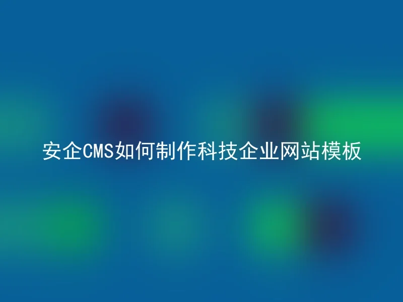 安企CMS如何制作科技企业网站模板