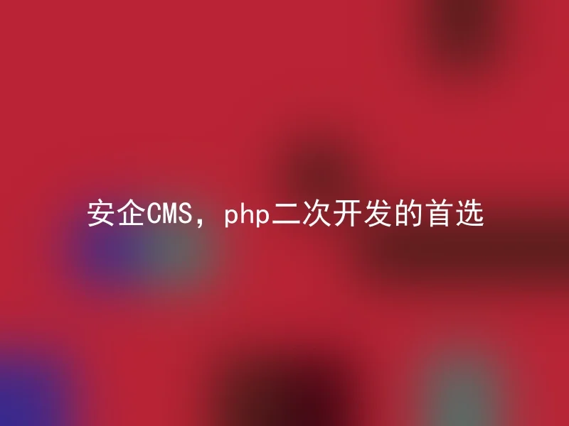 安企CMS,php二次开发的首选