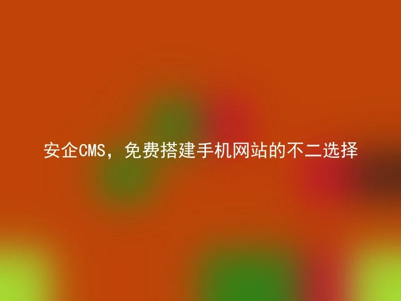 安企CMS,免费搭建手机网站的不二选择