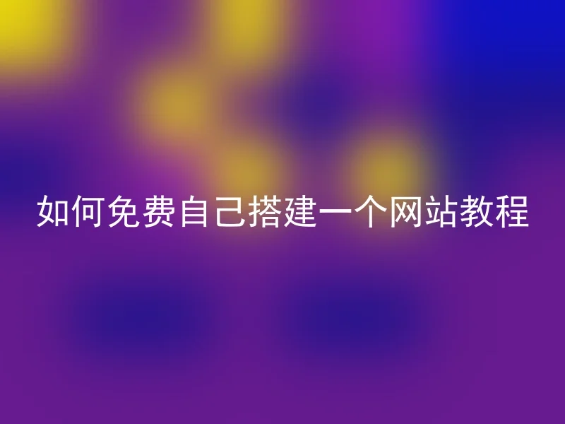 如何免费自己搭建一个网站教程