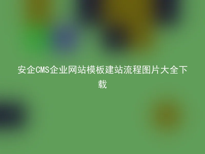 安企CMS企业网站模板建站流程图片大全下载