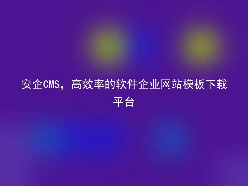 安企CMS,高效率的软件企业网站模板下载平台