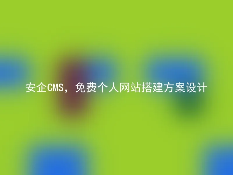 安企CMS,免费个人网站搭建方案设计