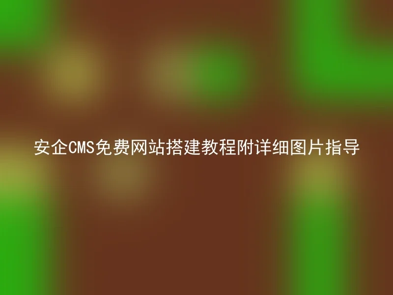 安企CMS免费网站搭建教程附详细图片指导