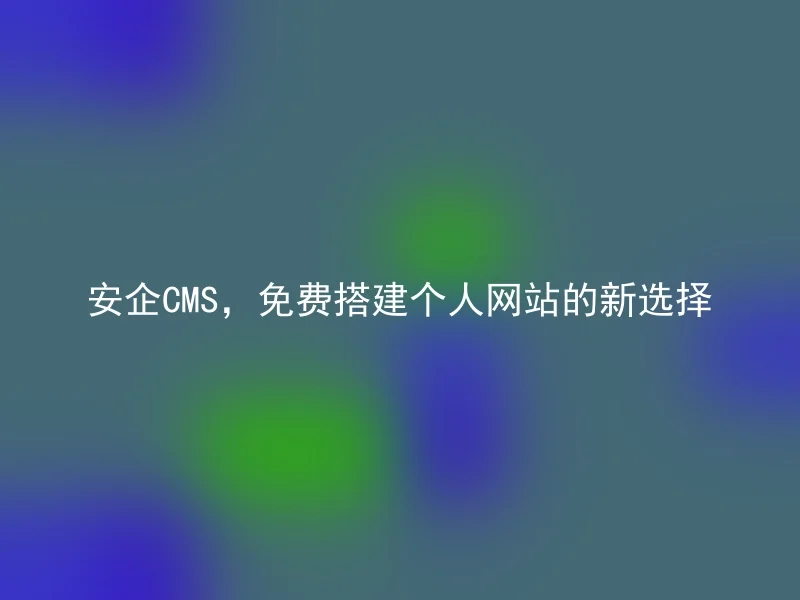 安企CMS,免费搭建个人网站的新选择
