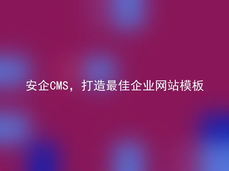 安企CMS,打造最佳企业网站模板