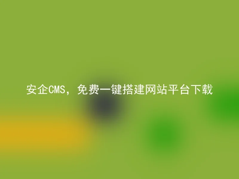 安企CMS，免费一键搭建网站平台下载