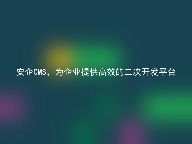 安企CMS,为企业提供高效的二次开发平台