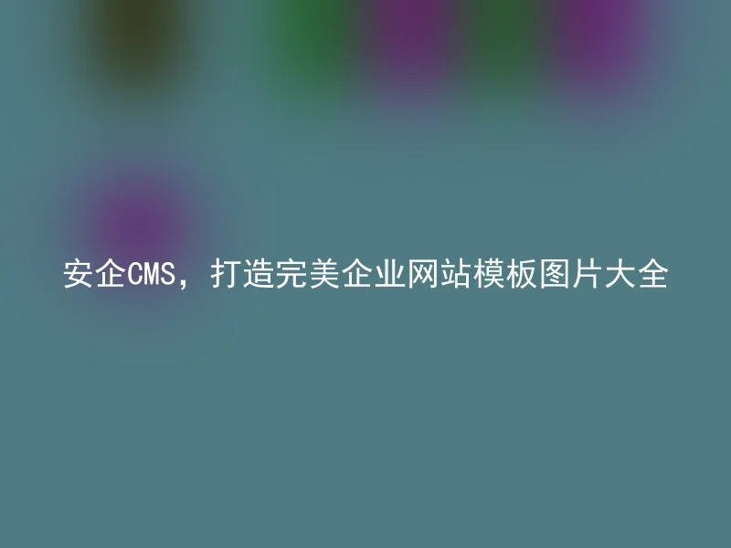 安企CMS,打造完美企业网站模板图片大全
