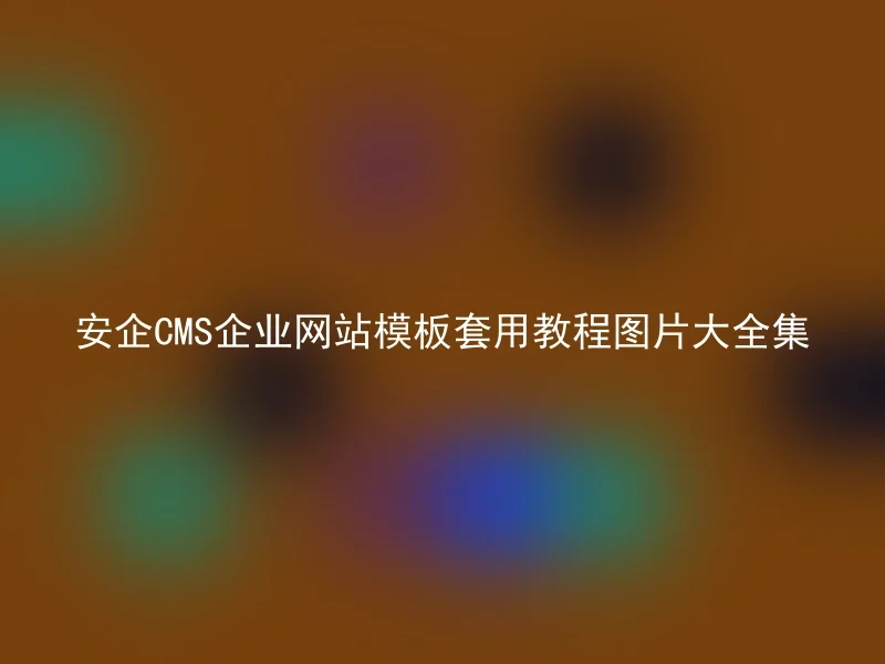 安企CMS企业网站模板套用教程图片大全集