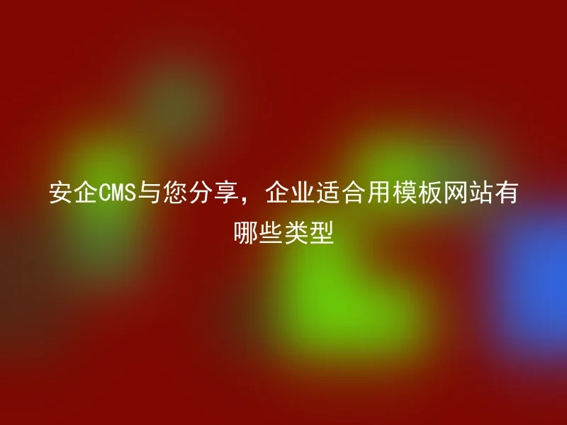 安企CMS与您分享,企业适合用模板网站有哪些类型