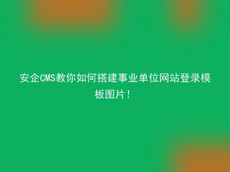 安企CMS教你如何搭建事业单位网站登录模板图片！