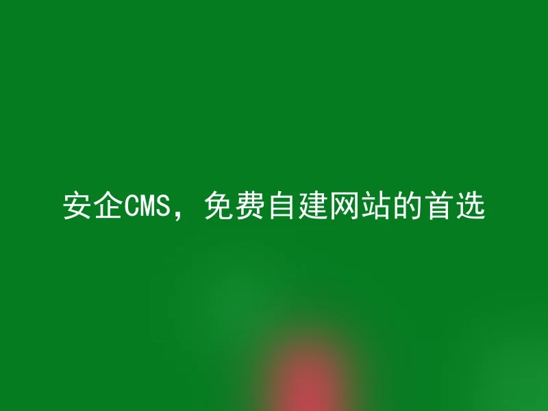 安企CMS,免费自建网站的首选