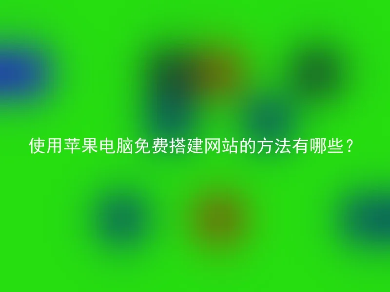 使用苹果电脑免费搭建网站的方法有哪些?