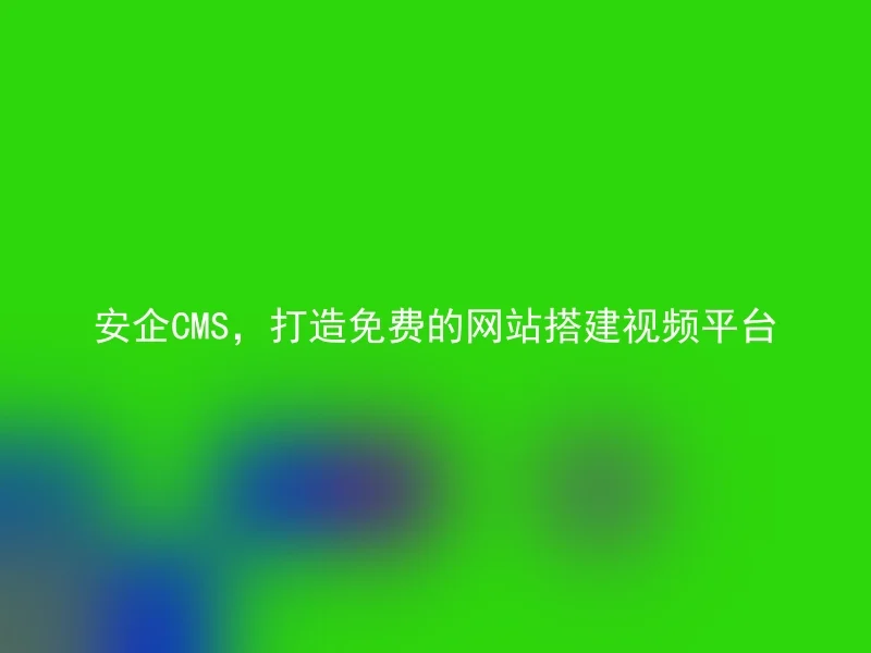 安企CMS,打造免费的网站搭建视频平台