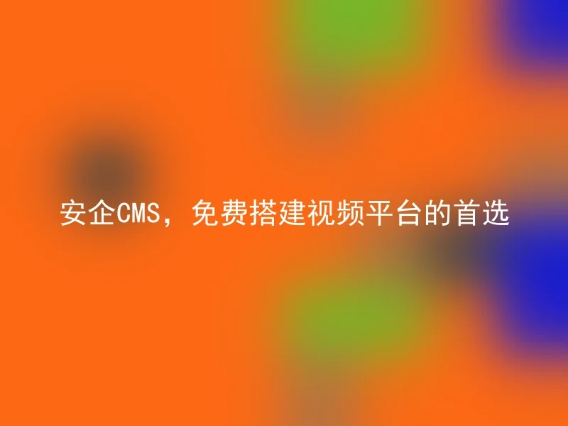 安企CMS,免费搭建视频平台的首选