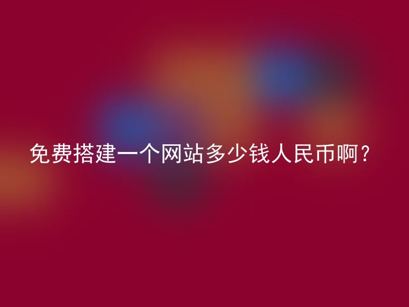 免费搭建一个网站多少钱人民币啊?