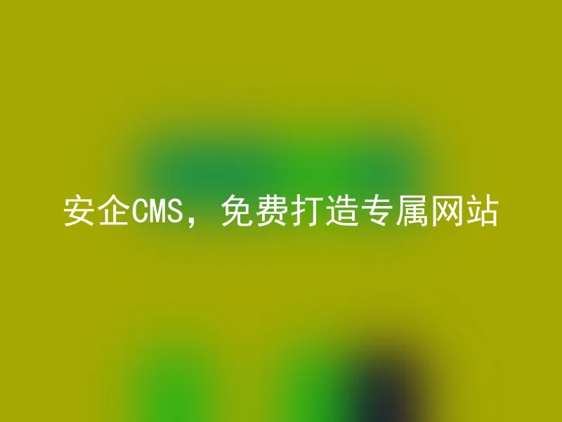 安企CMS,免费打造专属网站