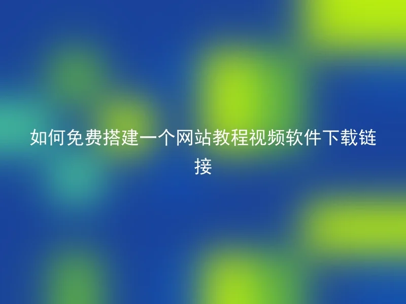 如何免费搭建一个网站教程视频软件下载链接