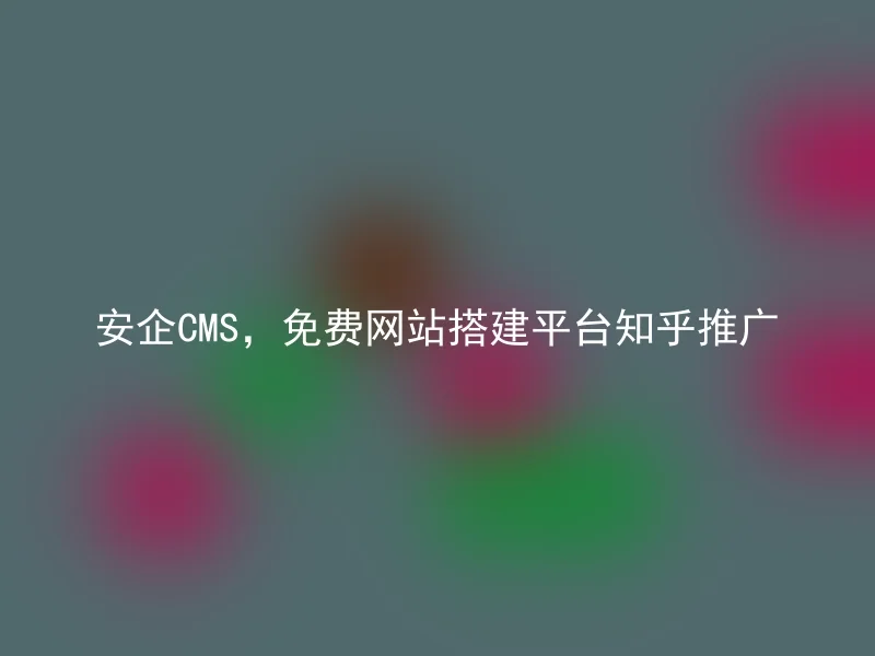 安企CMS,免费网站搭建平台知乎推广