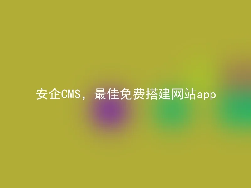 安企CMS,最佳免费搭建网站app
