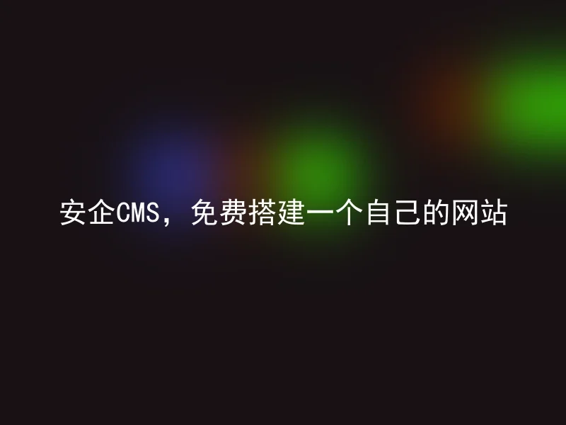 安企CMS,免费搭建一个自己的网站