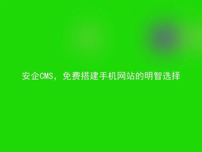 安企CMS,免费搭建手机网站的明智选择