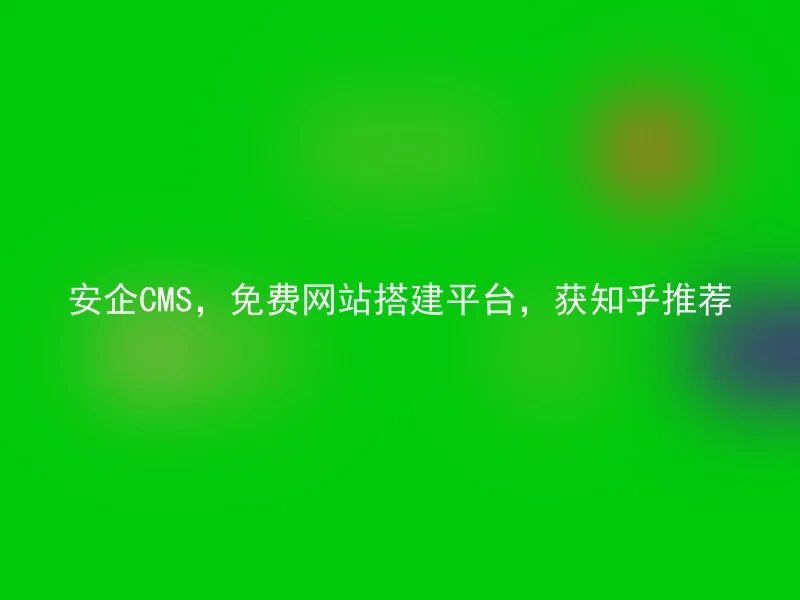 安企CMS,免费网站搭建平台,获知乎推荐