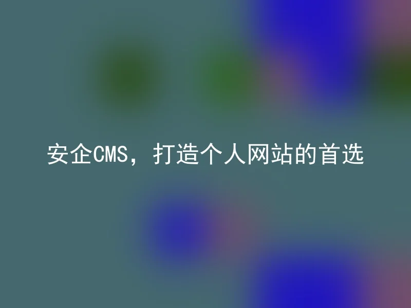 安企CMS,打造个人网站的首选