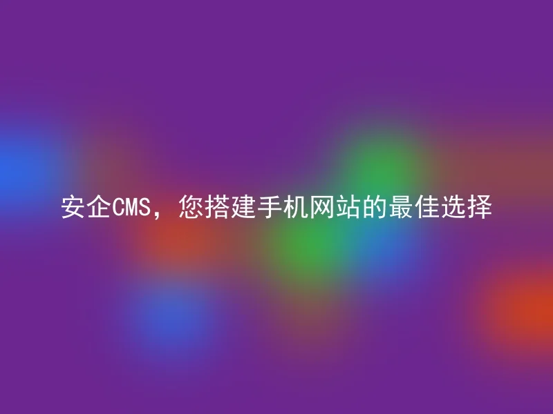 安企CMS,您搭建手机网站的最佳选择