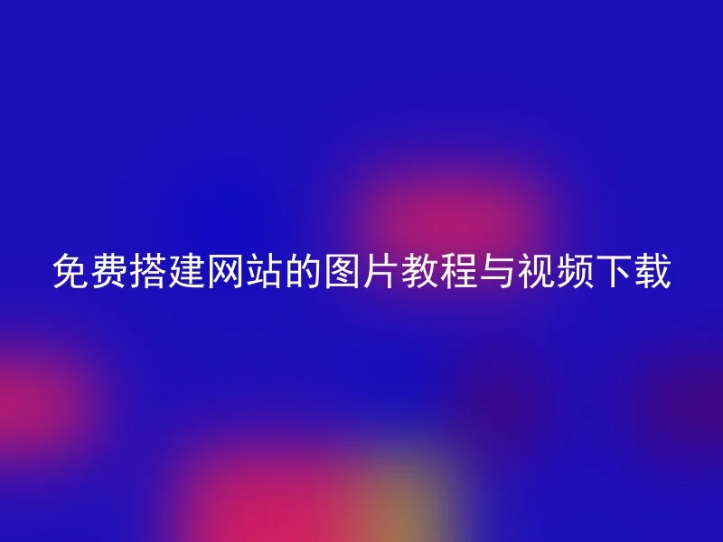 免费搭建网站的图片教程与视频下载