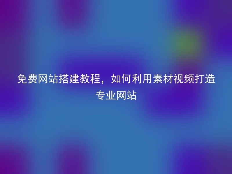 免费网站搭建教程,如何利用素材视频打造专业网站