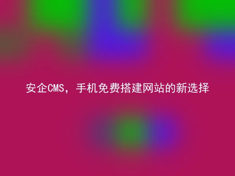 安企CMS,手机免费搭建网站的新选择