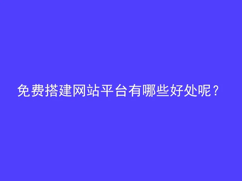 免费搭建网站平台有哪些好处呢？