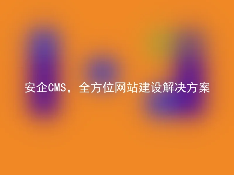 安企CMS,全方位网站建设解决方案