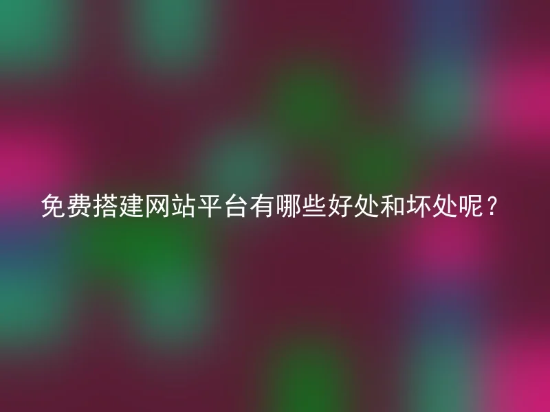 免费搭建网站平台有哪些好处和坏处呢?
