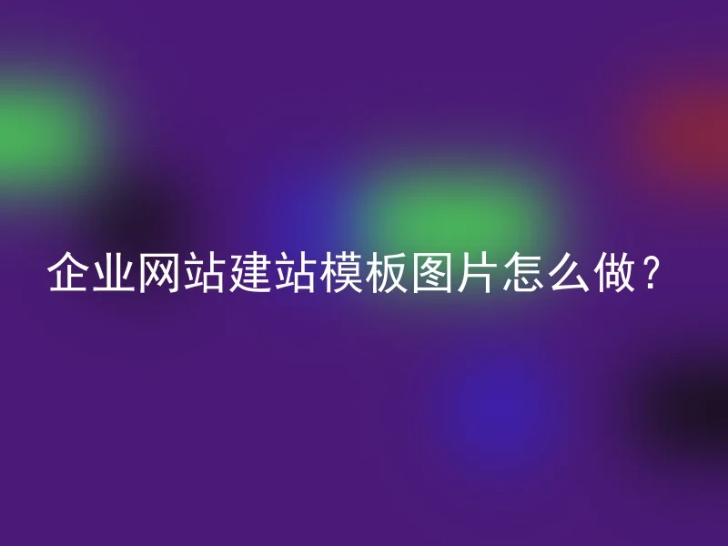 企业网站建站模板图片怎么做?