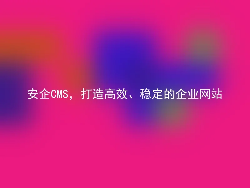 安企CMS,打造高效、稳定的企业网站