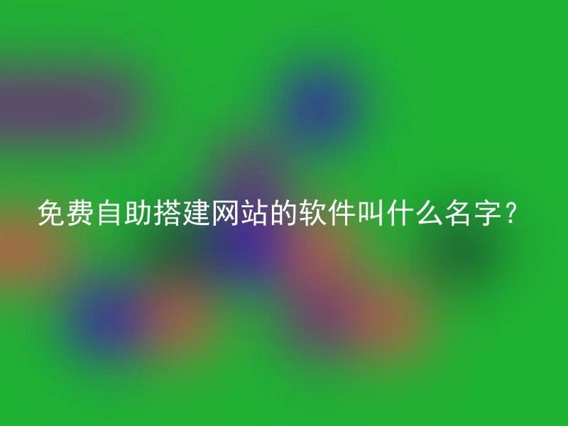 免费自助搭建网站的软件叫什么名字?
