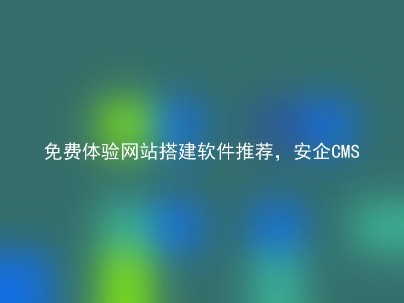 免费体验网站搭建软件推荐,安企CMS