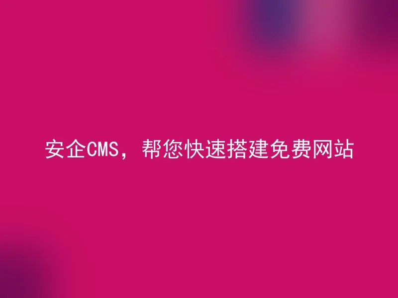 安企CMS，帮您快速搭建免费网站