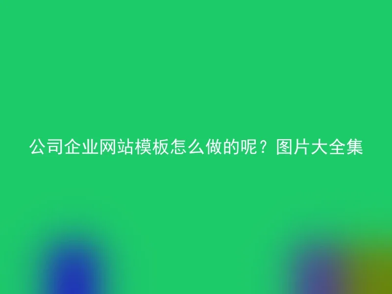 公司企业网站模板怎么做的呢?图片大全集
