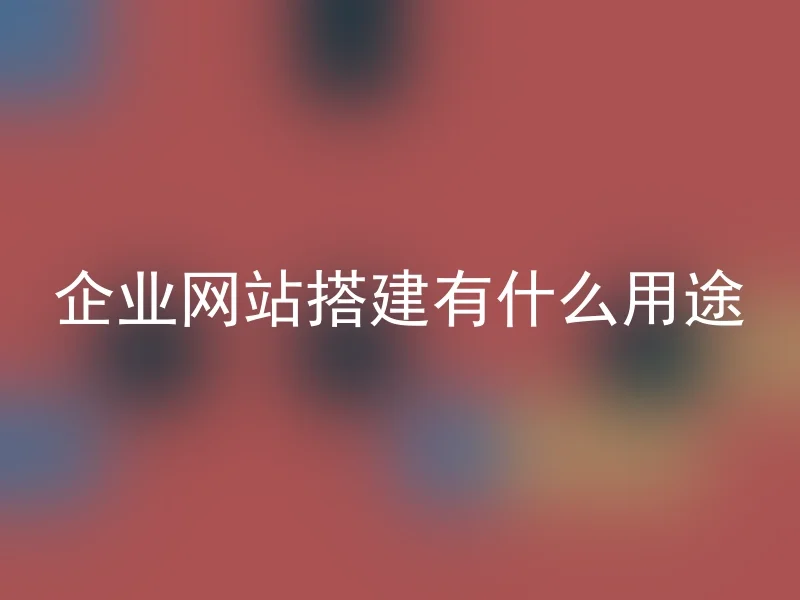 企业网站搭建有什么用途