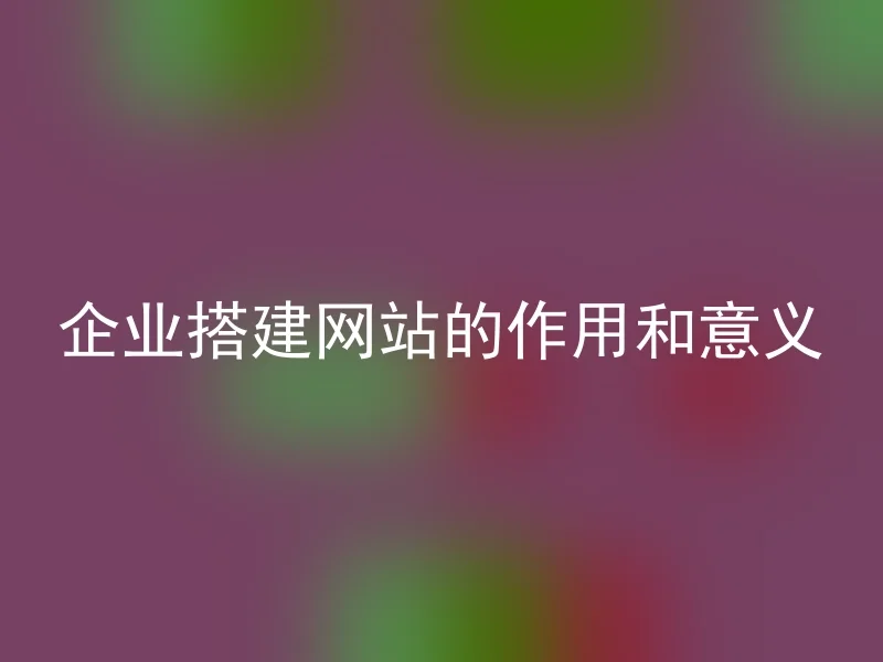 企业搭建网站的作用和意义